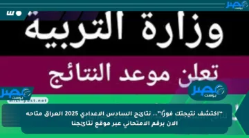 “اكتشف نتيجتك فورًا”.. نتائج السادس الاعدادي 2025 العراق متاحة الآن برقم الامتحاني عبر موقع نتائجنا